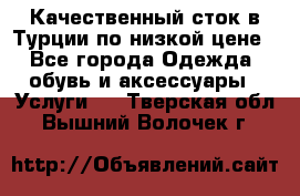 Качественный сток в Турции по низкой цене - Все города Одежда, обувь и аксессуары » Услуги   . Тверская обл.,Вышний Волочек г.